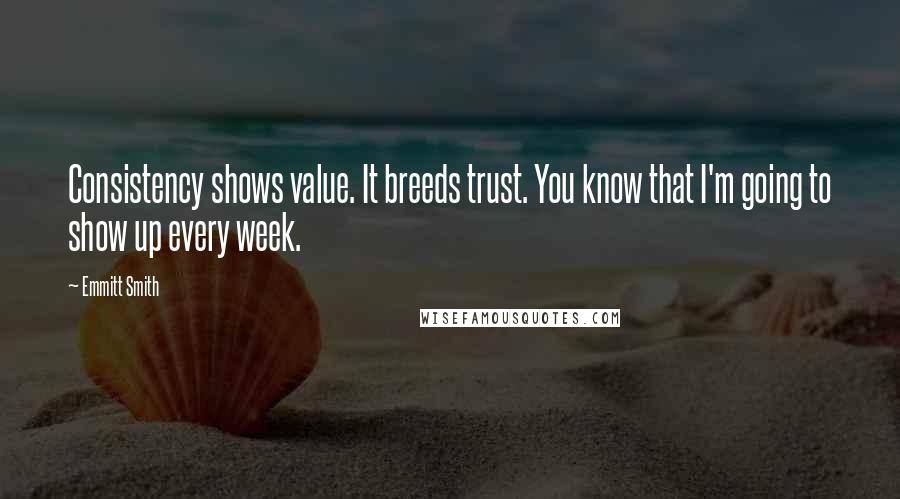 Emmitt Smith Quotes: Consistency shows value. It breeds trust. You know that I'm going to show up every week.