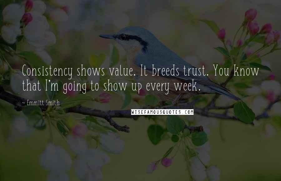 Emmitt Smith Quotes: Consistency shows value. It breeds trust. You know that I'm going to show up every week.