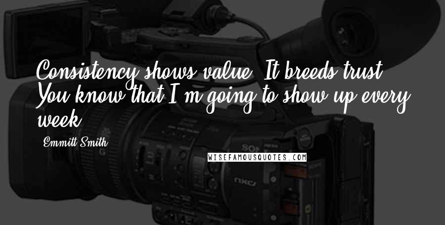 Emmitt Smith Quotes: Consistency shows value. It breeds trust. You know that I'm going to show up every week.