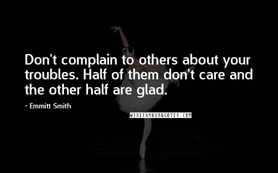 Emmitt Smith Quotes: Don't complain to others about your troubles. Half of them don't care and the other half are glad.