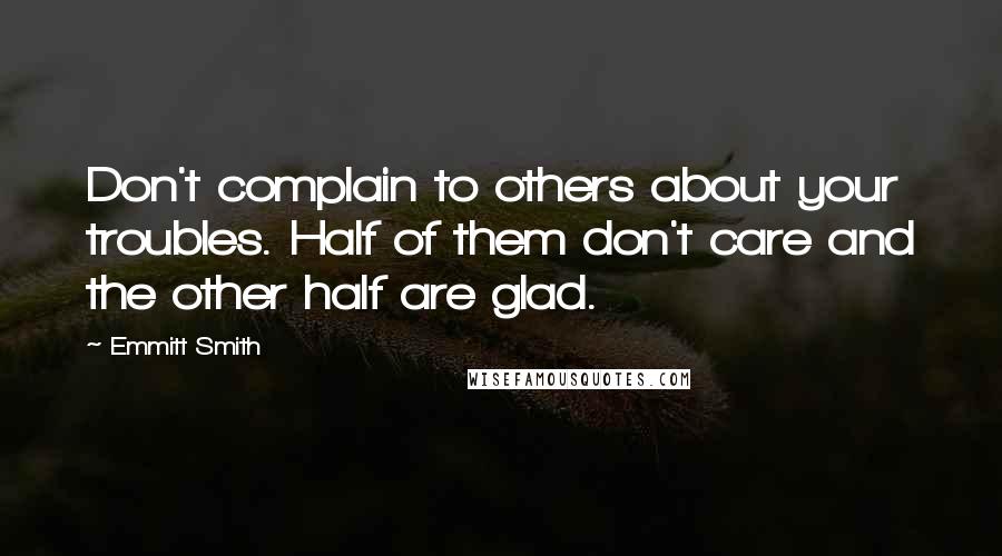 Emmitt Smith Quotes: Don't complain to others about your troubles. Half of them don't care and the other half are glad.