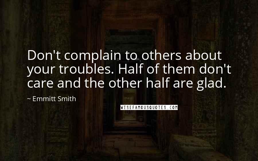 Emmitt Smith Quotes: Don't complain to others about your troubles. Half of them don't care and the other half are glad.