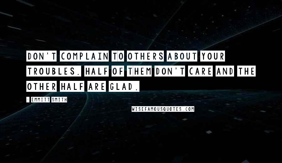 Emmitt Smith Quotes: Don't complain to others about your troubles. Half of them don't care and the other half are glad.