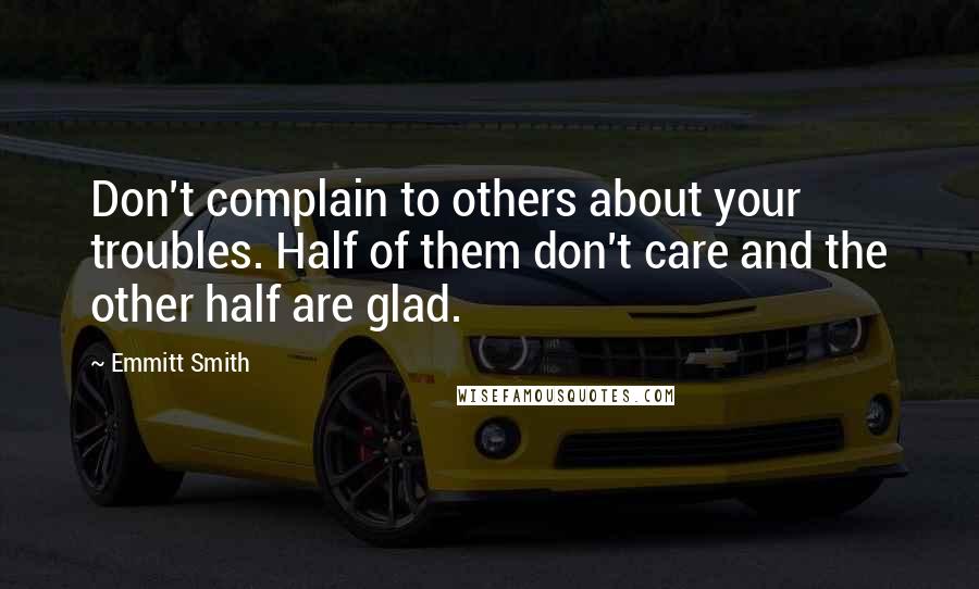 Emmitt Smith Quotes: Don't complain to others about your troubles. Half of them don't care and the other half are glad.