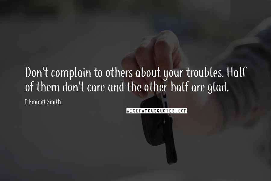 Emmitt Smith Quotes: Don't complain to others about your troubles. Half of them don't care and the other half are glad.
