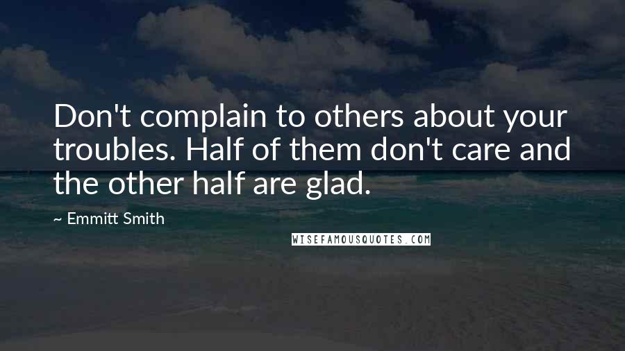 Emmitt Smith Quotes: Don't complain to others about your troubles. Half of them don't care and the other half are glad.