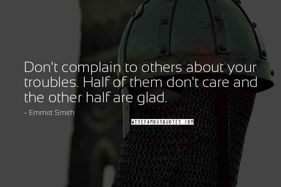 Emmitt Smith Quotes: Don't complain to others about your troubles. Half of them don't care and the other half are glad.