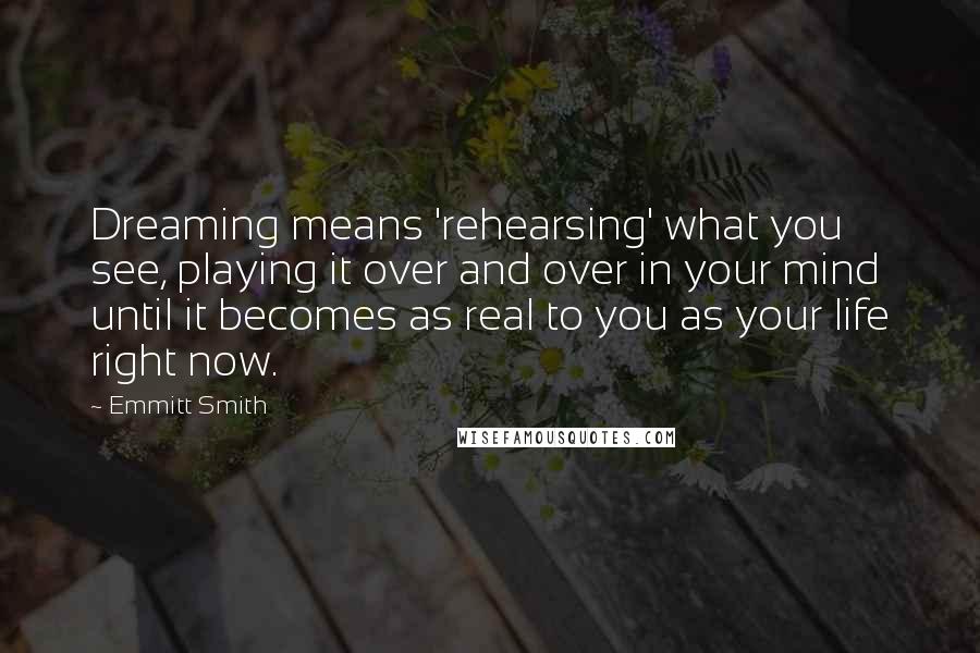 Emmitt Smith Quotes: Dreaming means 'rehearsing' what you see, playing it over and over in your mind until it becomes as real to you as your life right now.