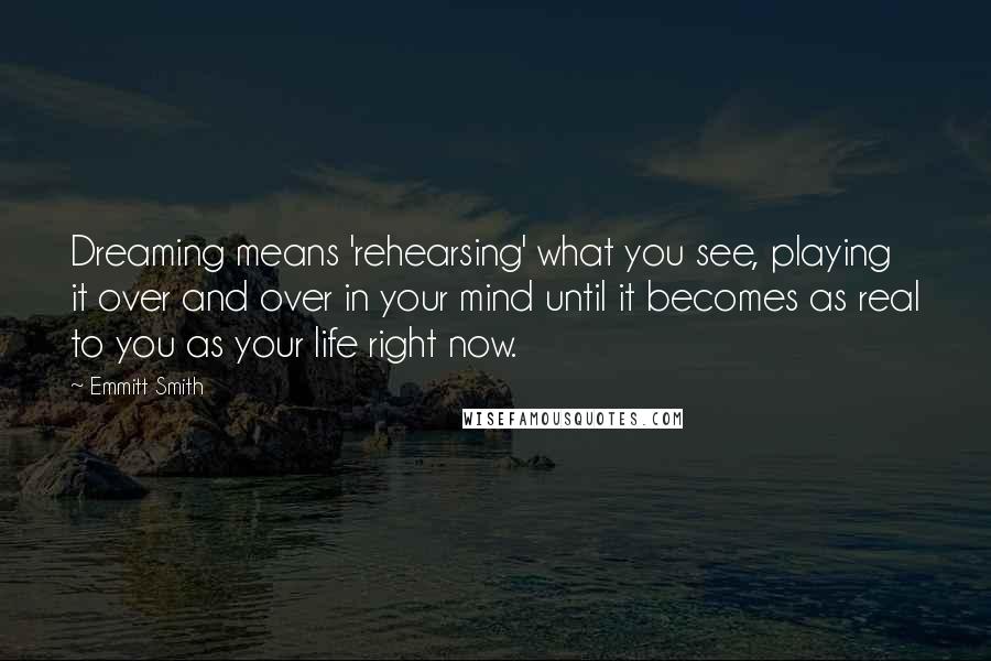 Emmitt Smith Quotes: Dreaming means 'rehearsing' what you see, playing it over and over in your mind until it becomes as real to you as your life right now.