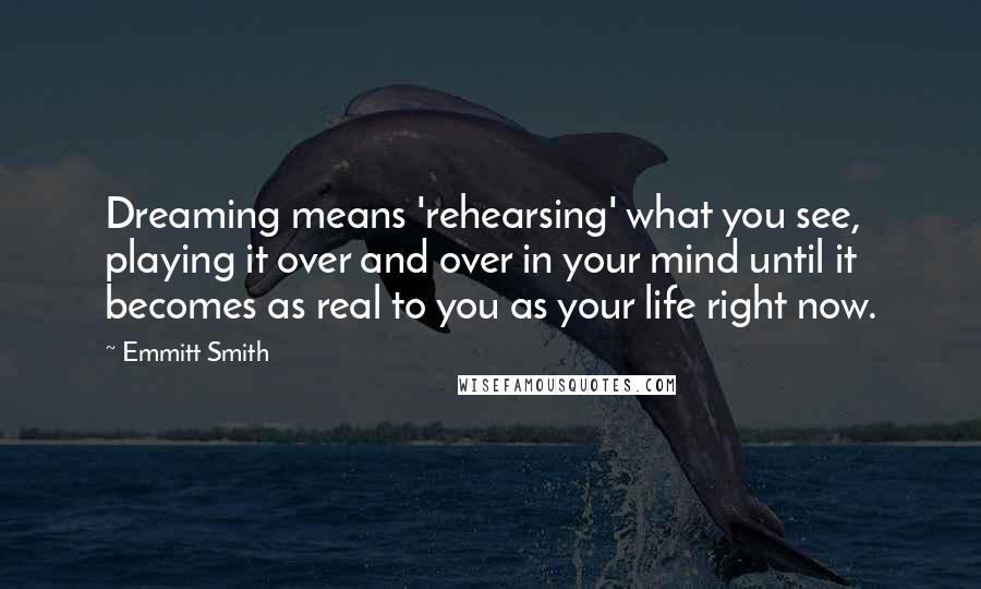 Emmitt Smith Quotes: Dreaming means 'rehearsing' what you see, playing it over and over in your mind until it becomes as real to you as your life right now.