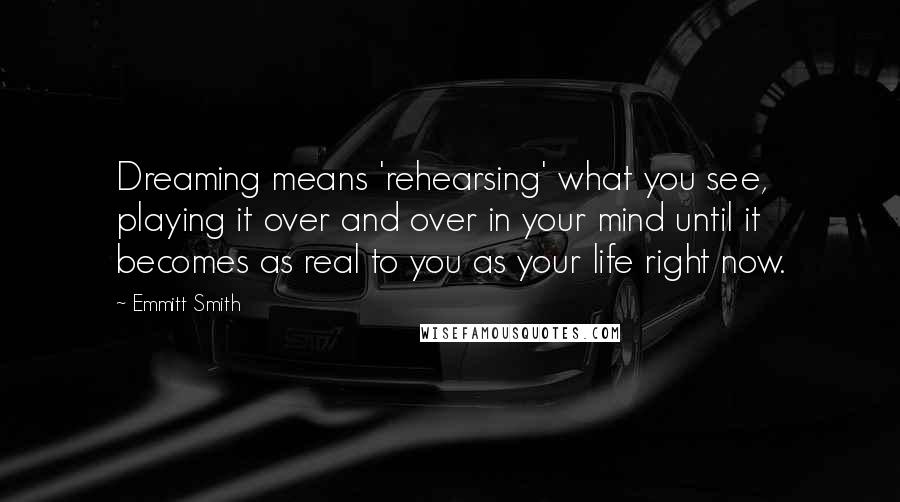 Emmitt Smith Quotes: Dreaming means 'rehearsing' what you see, playing it over and over in your mind until it becomes as real to you as your life right now.