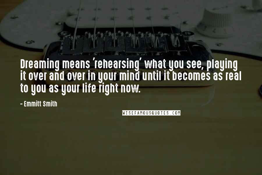 Emmitt Smith Quotes: Dreaming means 'rehearsing' what you see, playing it over and over in your mind until it becomes as real to you as your life right now.