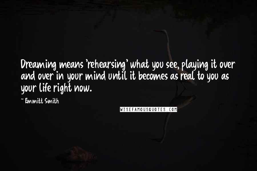 Emmitt Smith Quotes: Dreaming means 'rehearsing' what you see, playing it over and over in your mind until it becomes as real to you as your life right now.