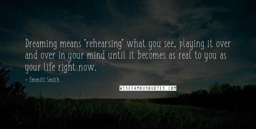 Emmitt Smith Quotes: Dreaming means 'rehearsing' what you see, playing it over and over in your mind until it becomes as real to you as your life right now.