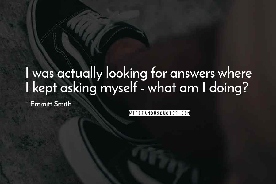 Emmitt Smith Quotes: I was actually looking for answers where I kept asking myself - what am I doing?