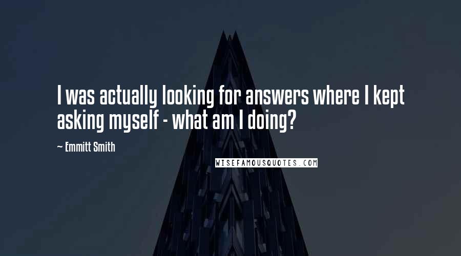 Emmitt Smith Quotes: I was actually looking for answers where I kept asking myself - what am I doing?