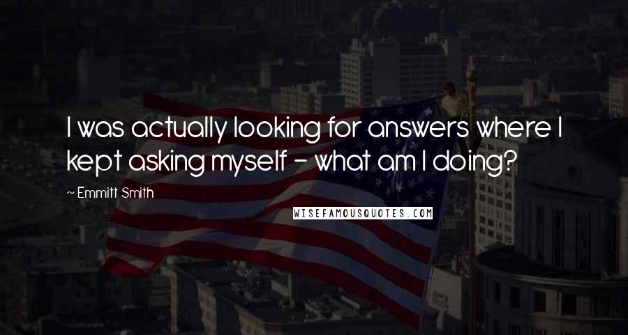 Emmitt Smith Quotes: I was actually looking for answers where I kept asking myself - what am I doing?