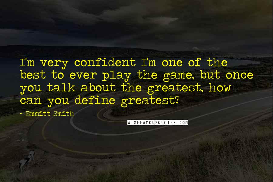 Emmitt Smith Quotes: I'm very confident I'm one of the best to ever play the game, but once you talk about the greatest, how can you define greatest?