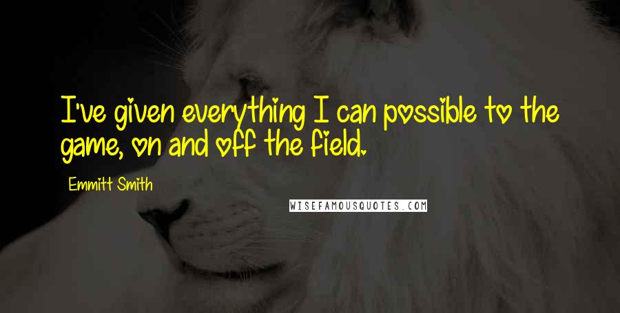 Emmitt Smith Quotes: I've given everything I can possible to the game, on and off the field.