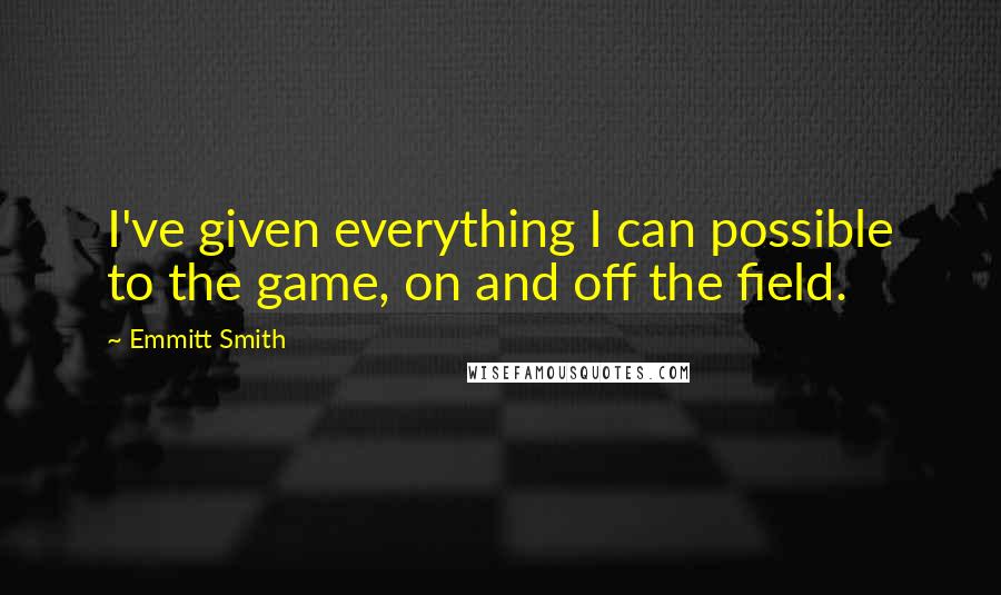 Emmitt Smith Quotes: I've given everything I can possible to the game, on and off the field.