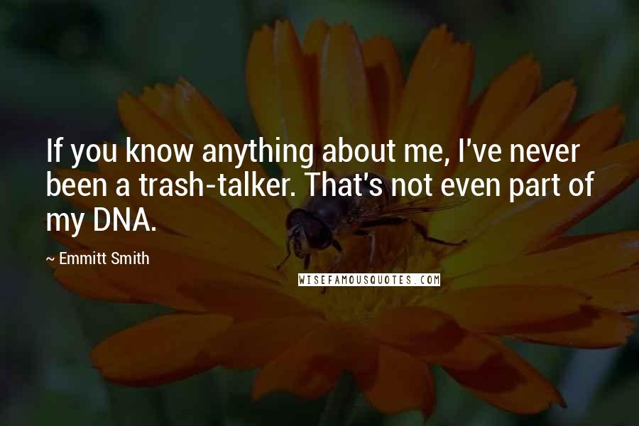 Emmitt Smith Quotes: If you know anything about me, I've never been a trash-talker. That's not even part of my DNA.