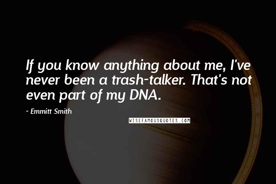 Emmitt Smith Quotes: If you know anything about me, I've never been a trash-talker. That's not even part of my DNA.