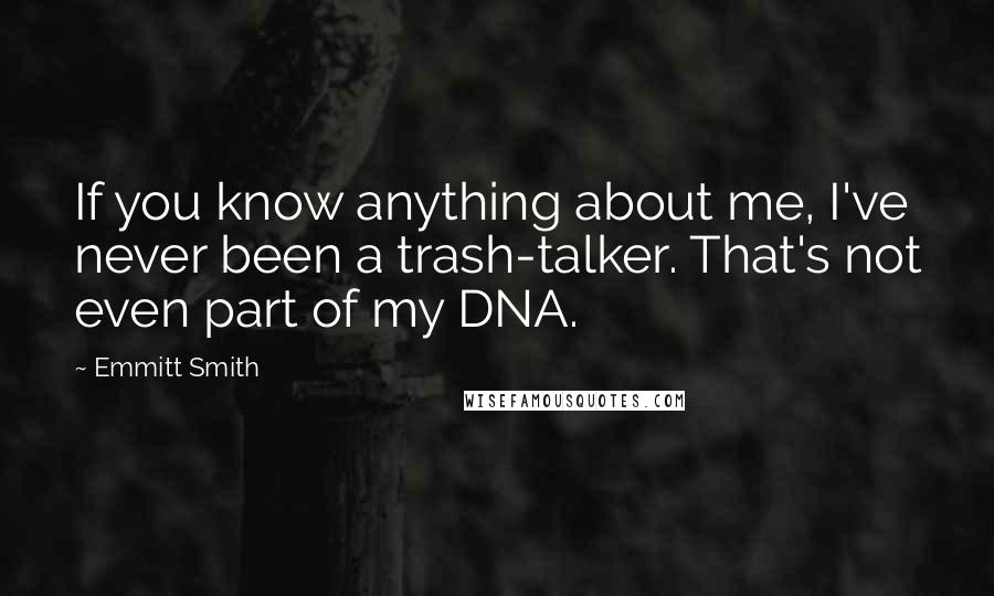 Emmitt Smith Quotes: If you know anything about me, I've never been a trash-talker. That's not even part of my DNA.