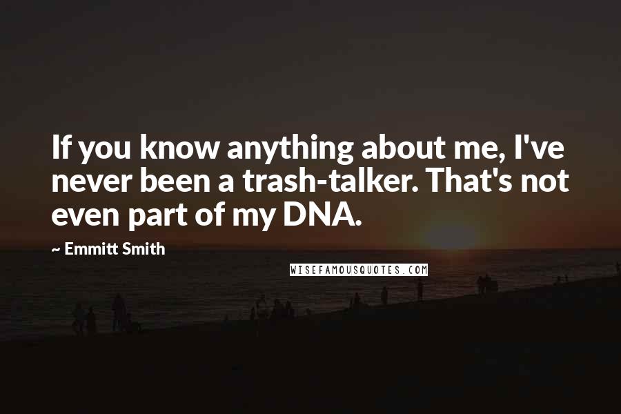 Emmitt Smith Quotes: If you know anything about me, I've never been a trash-talker. That's not even part of my DNA.
