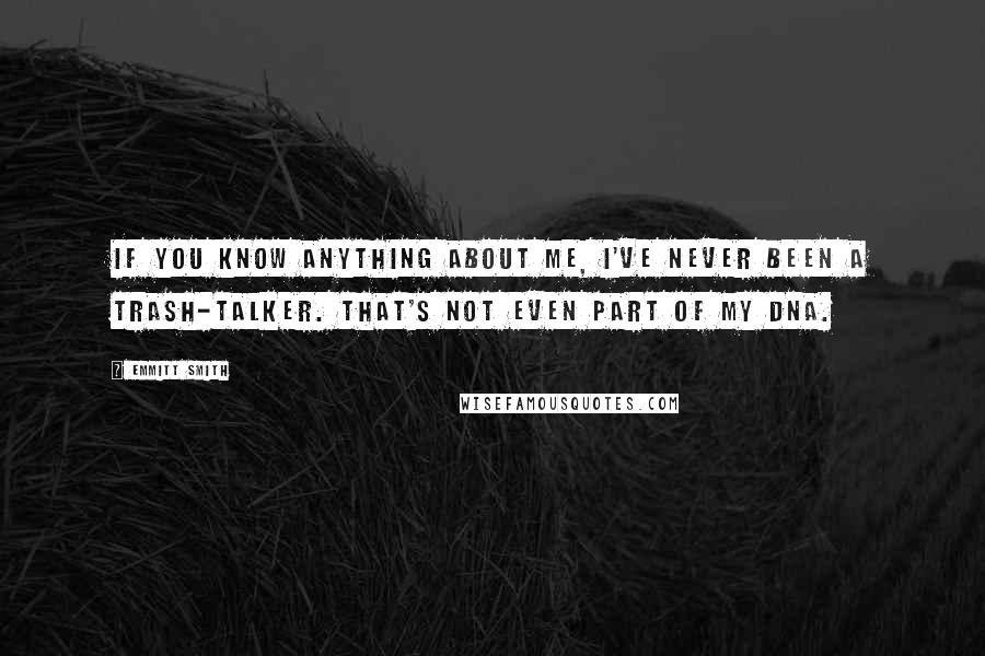 Emmitt Smith Quotes: If you know anything about me, I've never been a trash-talker. That's not even part of my DNA.