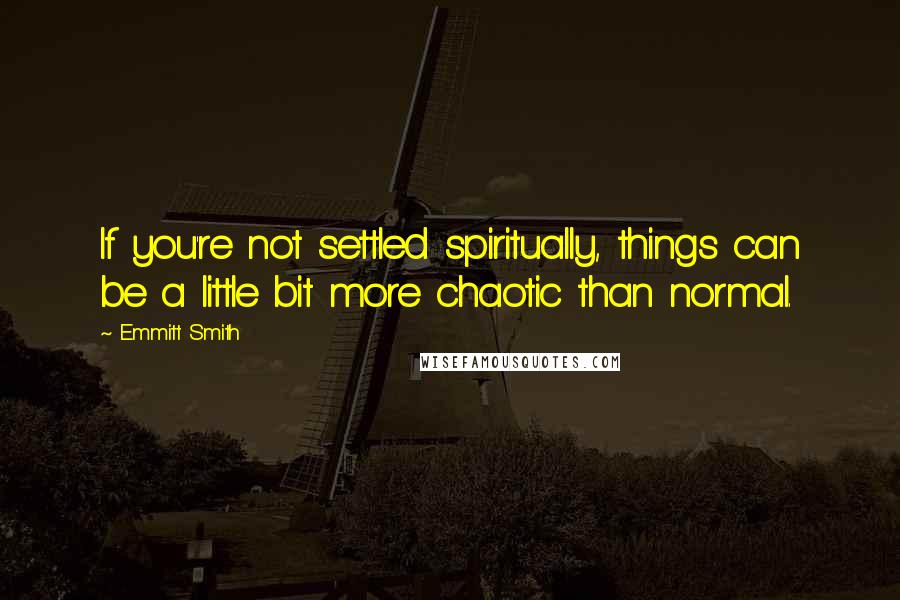 Emmitt Smith Quotes: If you're not settled spiritually, things can be a little bit more chaotic than normal.