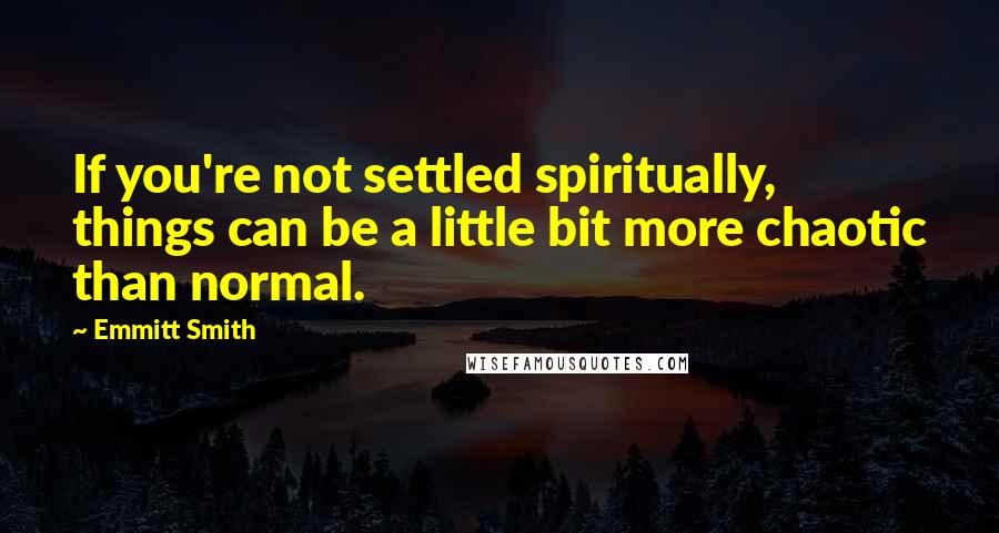 Emmitt Smith Quotes: If you're not settled spiritually, things can be a little bit more chaotic than normal.