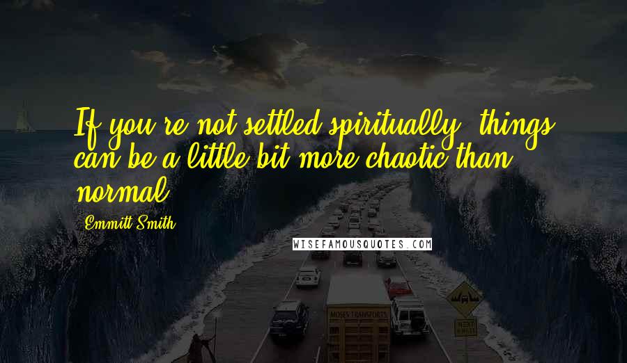 Emmitt Smith Quotes: If you're not settled spiritually, things can be a little bit more chaotic than normal.