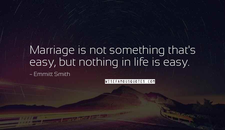 Emmitt Smith Quotes: Marriage is not something that's easy, but nothing in life is easy.