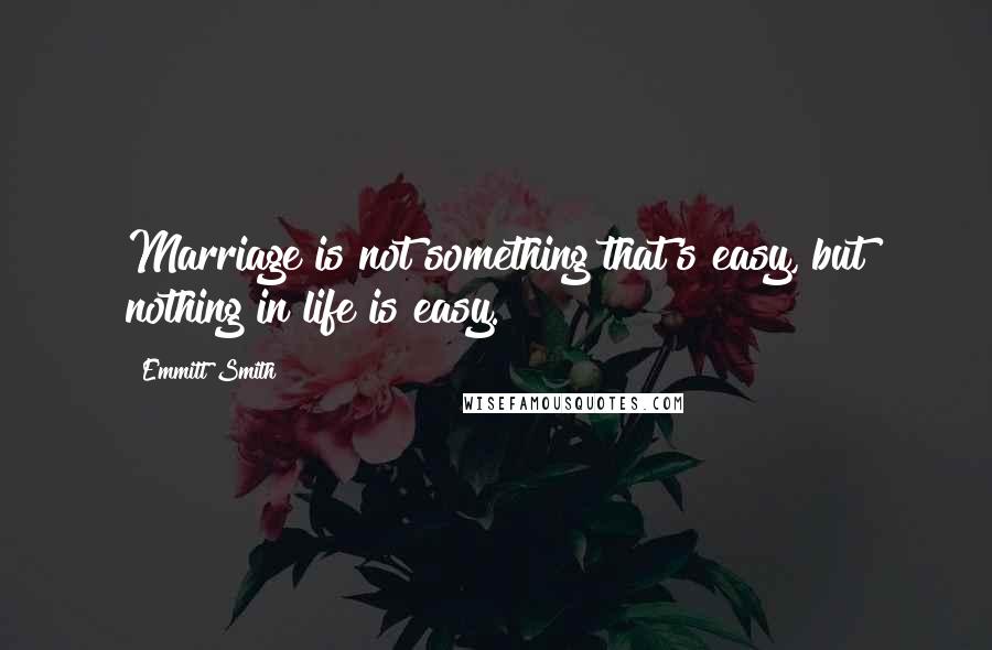 Emmitt Smith Quotes: Marriage is not something that's easy, but nothing in life is easy.