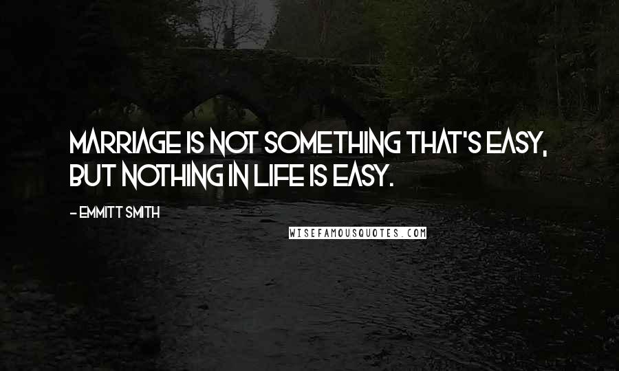 Emmitt Smith Quotes: Marriage is not something that's easy, but nothing in life is easy.