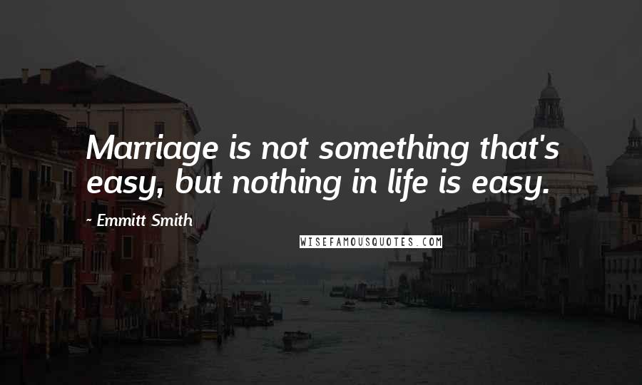 Emmitt Smith Quotes: Marriage is not something that's easy, but nothing in life is easy.