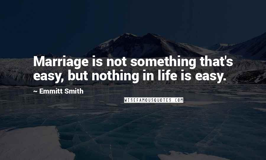 Emmitt Smith Quotes: Marriage is not something that's easy, but nothing in life is easy.
