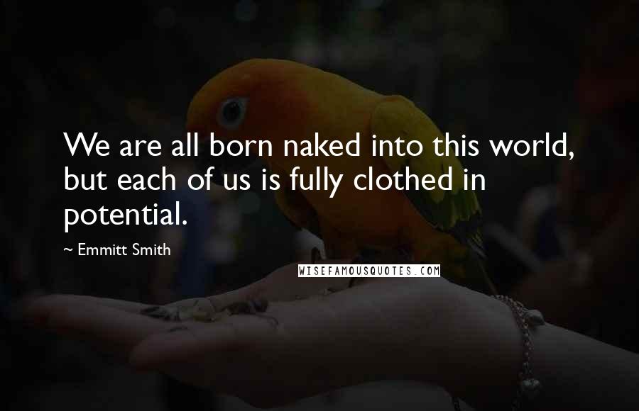 Emmitt Smith Quotes: We are all born naked into this world, but each of us is fully clothed in potential.