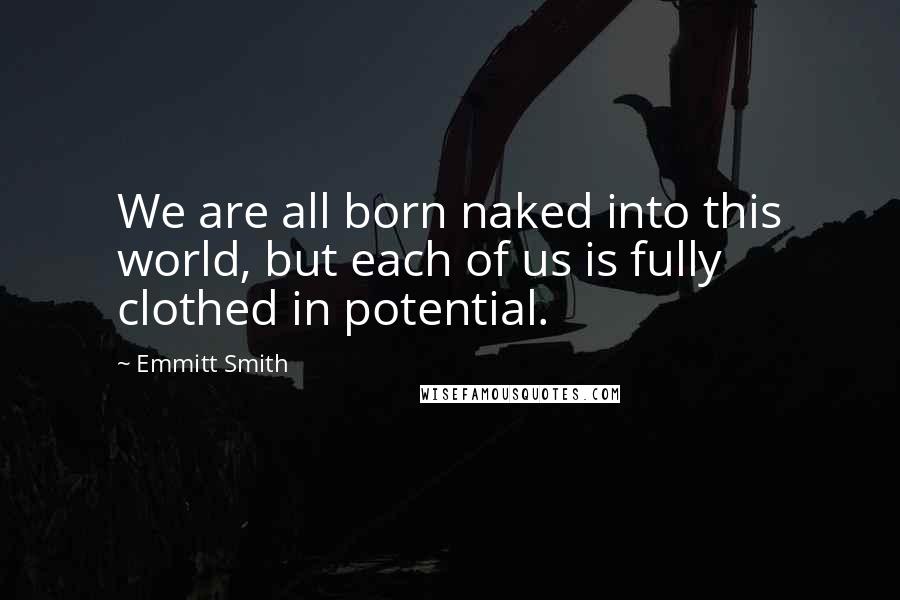 Emmitt Smith Quotes: We are all born naked into this world, but each of us is fully clothed in potential.