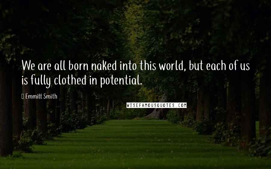 Emmitt Smith Quotes: We are all born naked into this world, but each of us is fully clothed in potential.