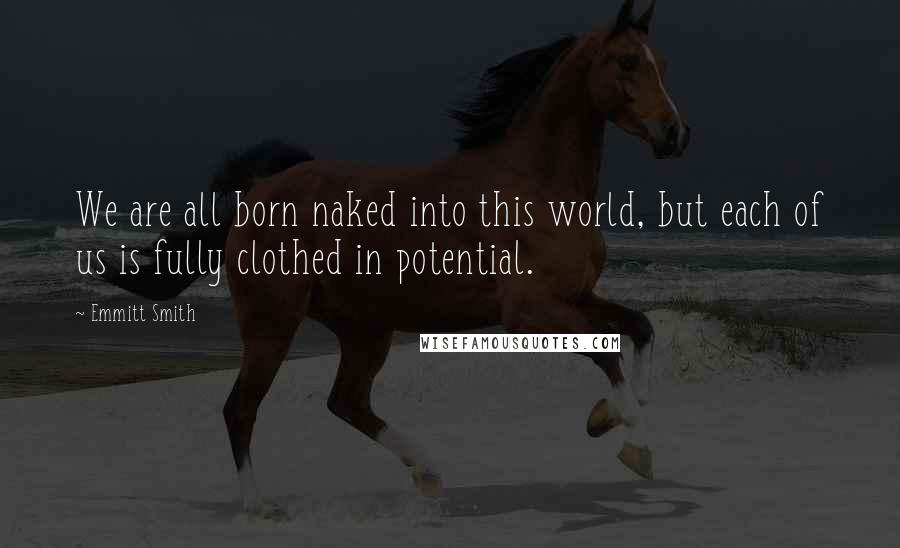 Emmitt Smith Quotes: We are all born naked into this world, but each of us is fully clothed in potential.