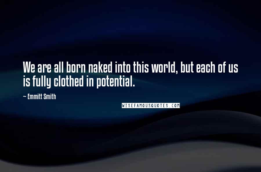 Emmitt Smith Quotes: We are all born naked into this world, but each of us is fully clothed in potential.