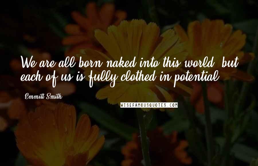 Emmitt Smith Quotes: We are all born naked into this world, but each of us is fully clothed in potential.