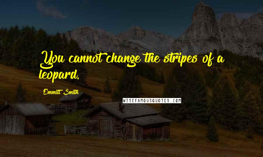 Emmitt Smith Quotes: You cannot change the stripes of a leopard.