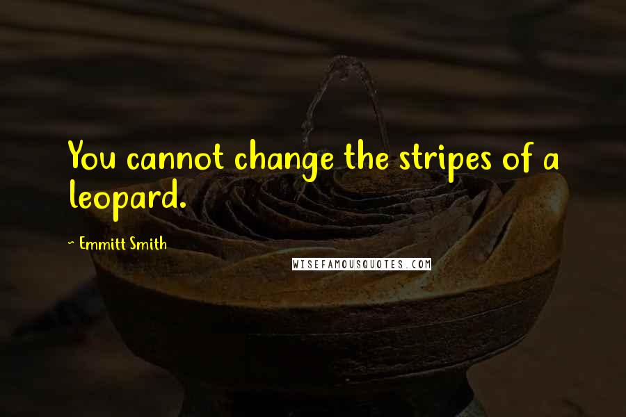Emmitt Smith Quotes: You cannot change the stripes of a leopard.