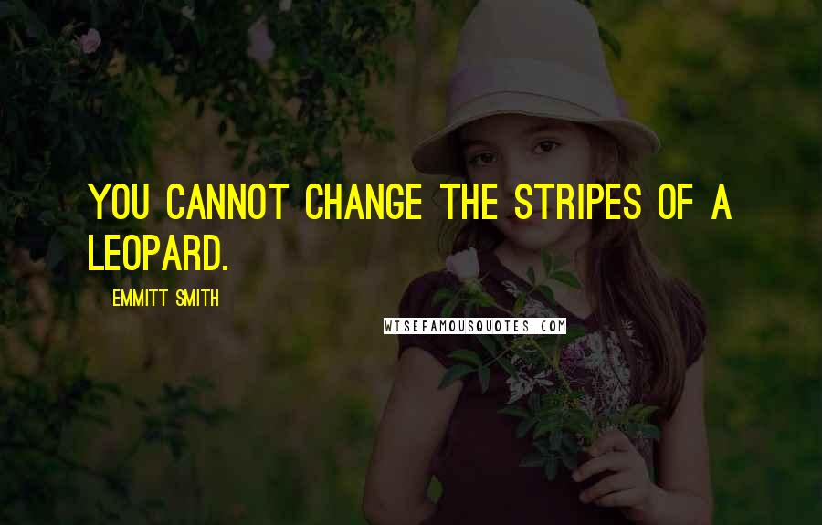Emmitt Smith Quotes: You cannot change the stripes of a leopard.