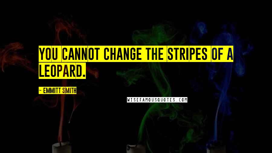 Emmitt Smith Quotes: You cannot change the stripes of a leopard.
