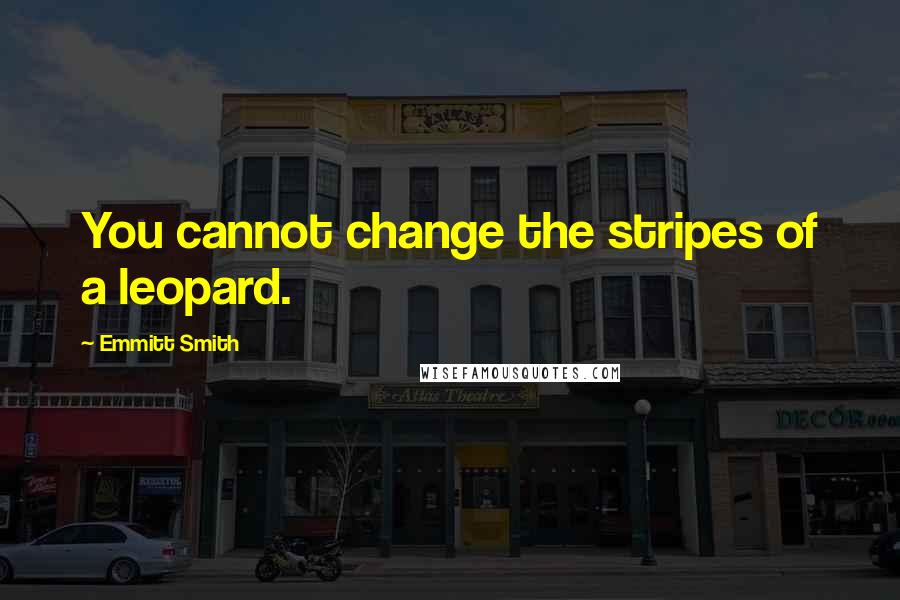 Emmitt Smith Quotes: You cannot change the stripes of a leopard.