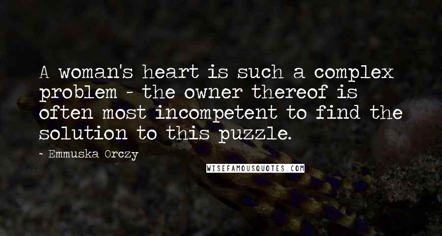 Emmuska Orczy Quotes: A woman's heart is such a complex problem - the owner thereof is often most incompetent to find the solution to this puzzle.