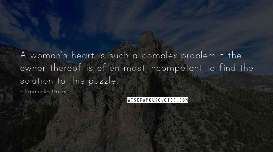 Emmuska Orczy Quotes: A woman's heart is such a complex problem - the owner thereof is often most incompetent to find the solution to this puzzle.